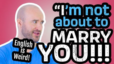 „I’M NOT ABOUT TO Marry You!” – English is weird!